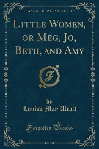 Little Women, or Meg, Jo, Beth, and Amy (Classic Reprint)