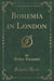 Bohemia in London (Classic Reprint)