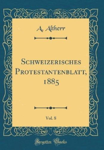 Schweizerisches Protestantenblatt, 1885, Vol. 8 (Classic Reprint)