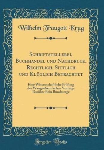 Schriftstellerei, Buchhandel Und Nachdruck, Rechtlich, Sittlich Und Klüglich Betrachtet