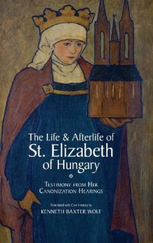 The Life and Afterlife of St. Elizabeth of Hungary
