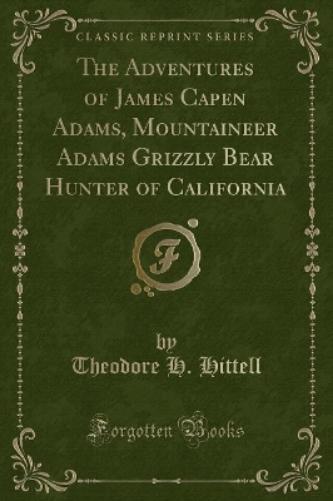 The Adventures of James Capen Adams, Mountaineer Adams Grizzly Bear Hunter of California (Classic Reprint)