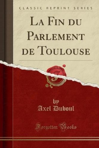La Fin Du Parlement de Toulouse (Classic Reprint)