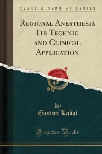 Regional Anesthesia Its Technic and Clinical Application (Classic Reprint)