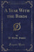 A Year with the Birds (Classic Reprint)