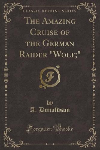 The Amazing Cruise of the German Raider Wolf; (Classic Reprint)