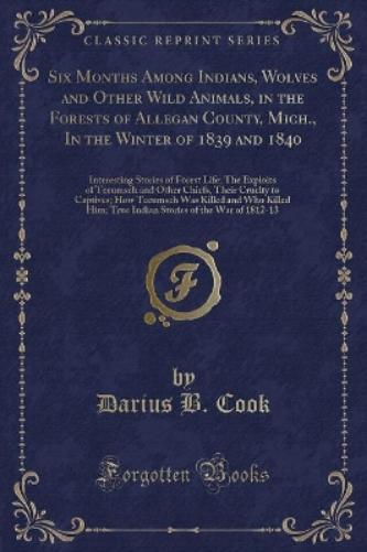 Six Months Among Indians, Wolves and Other Wild Animals, in the Forests of Allegan County, Mich., in the Winter of 1839 and 1840