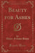 Beauty for Ashes (Classic Reprint)