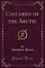 Children of the Arctic (Classic Reprint)