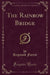 The Rainbow Bridge (Classic Reprint)