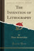 The Invention of Lithography (Classic Reprint)