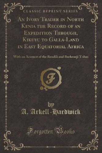 An Ivory Trader in North Kenia the Record of an Expedition Through, Kikuyu to Galla-Land in East Equatorial Africa