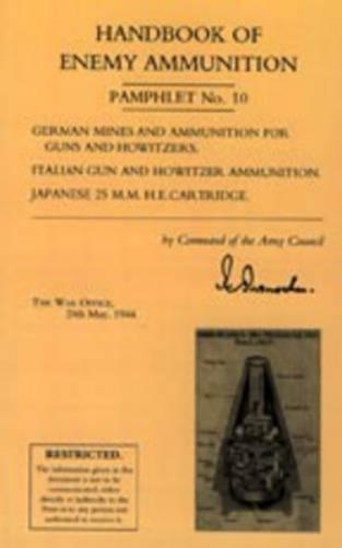 Handbook of Enemy Ammunition: War Office Pamphlet No 10; German Mines and Ammunition for Guns and Howitzers. Italian Gun and Howitzer Ammunition. Japanese 25 M.M. H.E. Cartridge