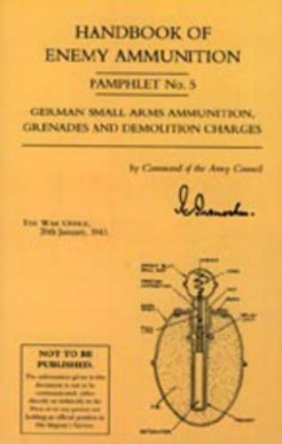 Handbook of Enemy Ammunition: War Office Pamphlet No 5; German Small Arms Ammunition Grenades and Demolition Charges