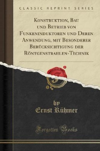 Konstruktion, Bau Und Betrieb Von Funkeninduktoren Und Deren Anwendung, Mit Besonderer Berücksichtigung Der Röntgenstrahlen-Technik (Classic Reprint)