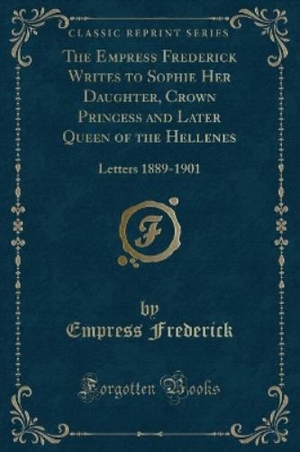The Empress Frederick Writes to Sophie Her Daughter, Crown Princess and Later Queen of the Hellenes