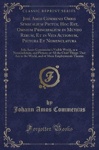 Joh; Amos Commenii Orbis Sensualium Pictus; Hoc Est, Omnium Principalium in Mundo Rerum, Et in Vita Actionum, Pictura Et Nomenclatura
