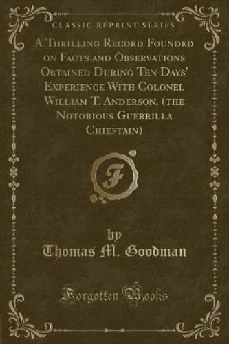 A Thrilling Record Founded on Facts and Observations Obtained During Ten Days' Experience with Colonel William T. Anderson, (the Notorious Guerrilla Chieftain) (Classic Reprint)