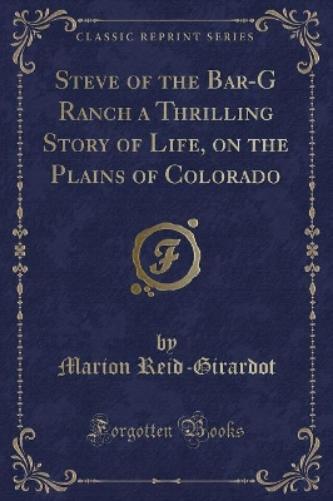 Steve of the Bar-G Ranch a Thrilling Story of Life, on the Plains of Colorado (Classic Reprint)