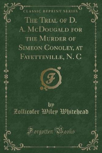 The Trial of D. A. McDougald for the Murder of Simeon Conoley, at Fayetteville, N. C (Classic Reprint)