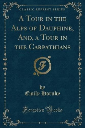 A Tour in the Alps of Dauphine, And, a Tour in the Carpathians (Classic Reprint)