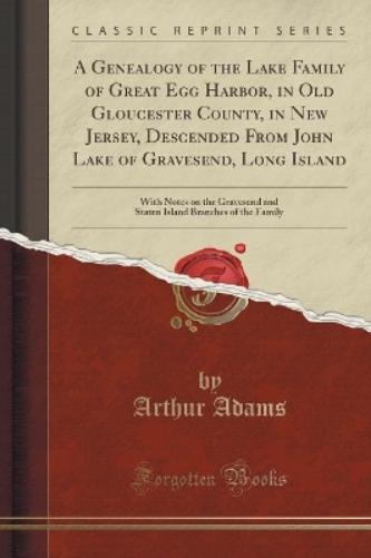 A Genealogy of the Lake Family of Great Egg Harbor, in Old Gloucester County, in New Jersey, Descended from John Lake of Gravesend, Long Island