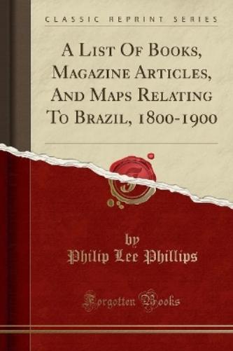 A List of Books, Magazine Articles, and Maps Relating to Brazil, 1800-1900 (Classic Reprint)