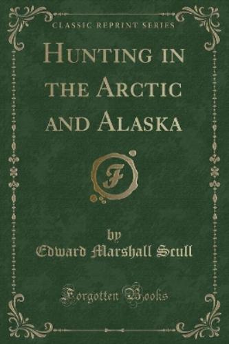 Hunting in the Arctic and Alaska (Classic Reprint)