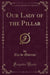 Our Lady of the Pillar (Classic Reprint)
