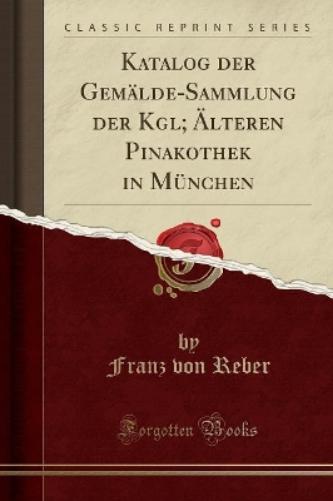 Katalog Der Gemälde-Sammlung Der Kgl; Älteren Pinakothek in München (Classic Reprint)