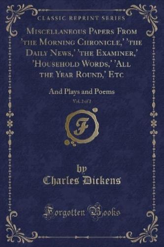 Miscellaneous Papers from 'the Morning Chronicle, ' 'the Daily News, ' 'the Examiner, ' 'household Words, ' 'all the Year Round, ' Etc, Vol. 2 of 2