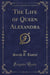 The Life of Queen Alexandra (Classic Reprint)