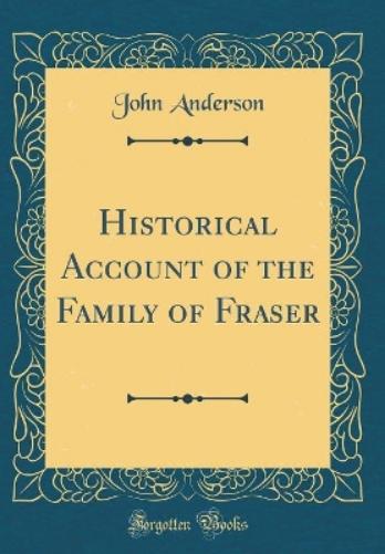 Historical Account of the Family of Fraser (Classic Reprint)