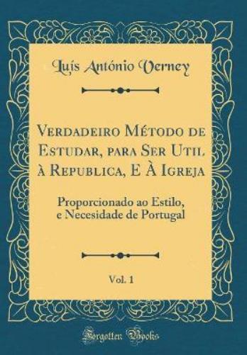 Verdadeiro Método de Estudar, Para Ser Util À Republica, E À Igreja, Vol. 1