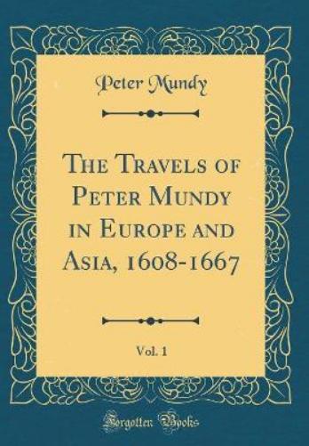 The Travels of Peter Mundy in Europe and Asia, 1608-1667, Vol. 1 (Classic Reprint)