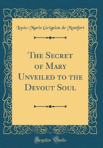 The Secret of Mary Unveiled to the Devout Soul (Classic Reprint)