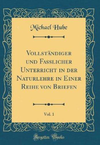 Vollständiger Und Fasslicher Unterricht in Der Naturlehre in Einer Reihe Von Briefen, Vol. 1 (Classic Reprint)