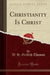 Christianity Is Christ (Classic Reprint)
