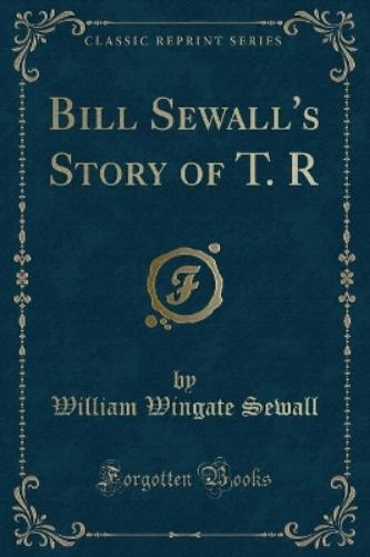 Bill Sewall's Story of T. R (Classic Reprint)