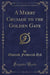 A Merry Crusade to the Golden Gate (Classic Reprint)