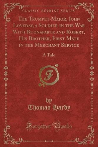 The Trumpet-Major, John Loveday, a Soldier in the War with Buonaparte and Robert, His Brother, First Mate in the Merchant Service