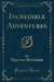 Incredible Adventures (Classic Reprint)