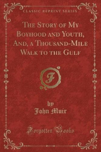 The Story of My Boyhood and Youth, And, a Thousand-Mile Walk to the Gulf (Classic Reprint)