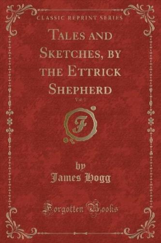 Tales and Sketches, by the Ettrick Shepherd, Vol. 1 (Classic Reprint)