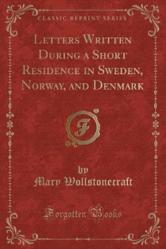 Letters Written During a Short Residence in Sweden, Norway, and Denmark (Classic Reprint)