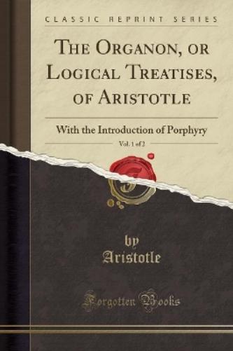The Organon, or Logical Treatises, of Aristotle, Vol. 1 of 2