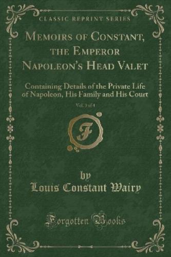 Memoirs of Constant, the Emperor Napoleon's Head Valet, Vol. 3 of 4