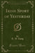 Irish Sport of Yesterday (Classic Reprint)
