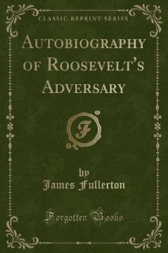 Autobiography of Roosevelt's Adversary (Classic Reprint)