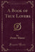 A Book of True Lovers (Classic Reprint)